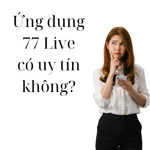 Ứng dụng 77Live có uy tín không?